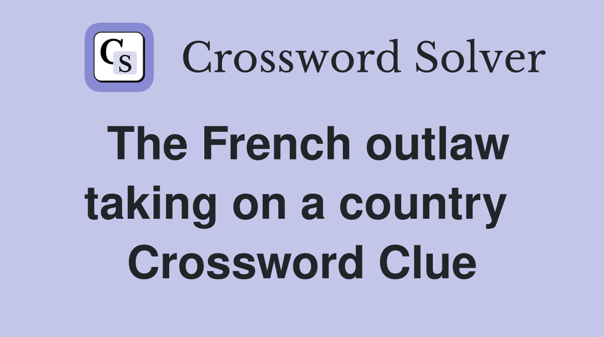 The French outlaw taking on a country  Crossword Clue