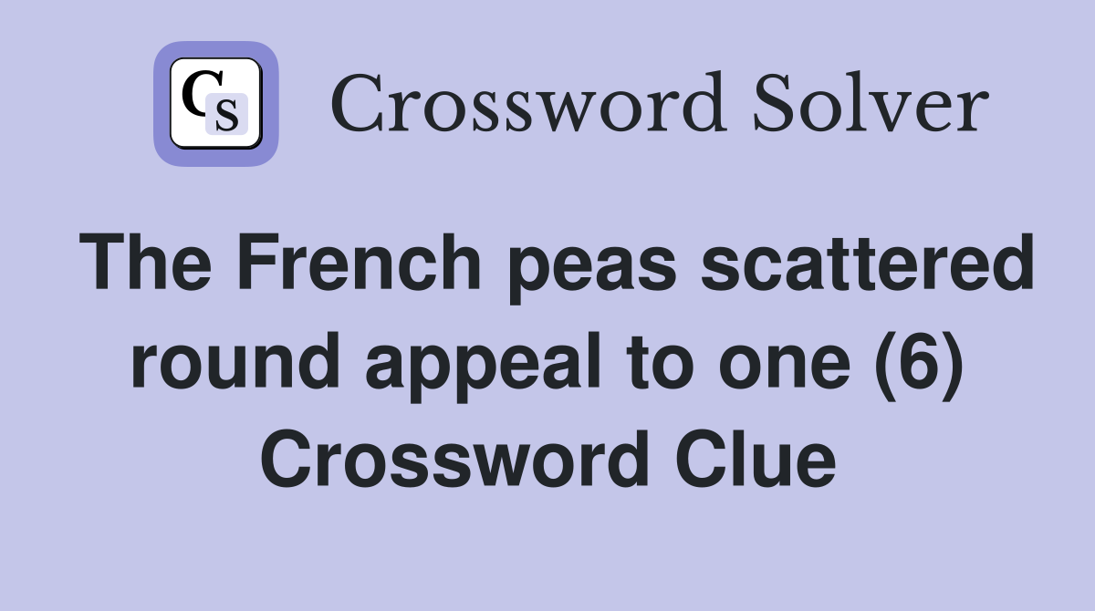 The French peas scattered round appeal to one (6) Crossword Clue
