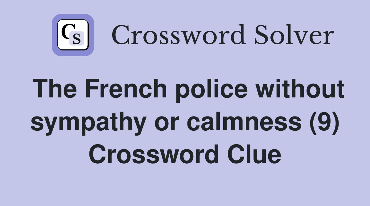 The French police without sympathy or calmness (9) Crossword Clue