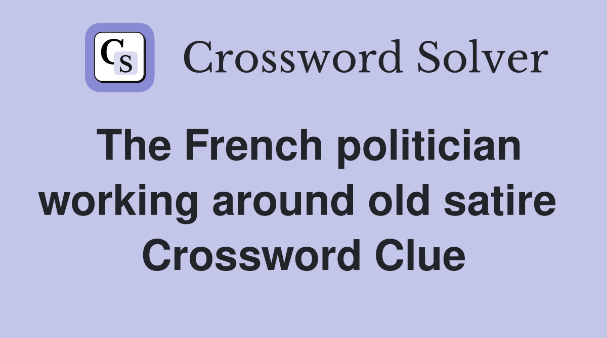The French politician working around old satire  Crossword Clue