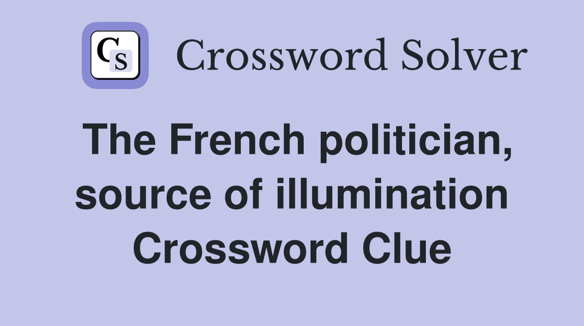 The French politician, source of illumination Crossword Clue