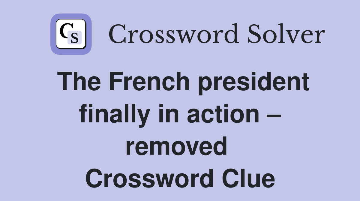 The French president finally in action – removed  Crossword Clue
