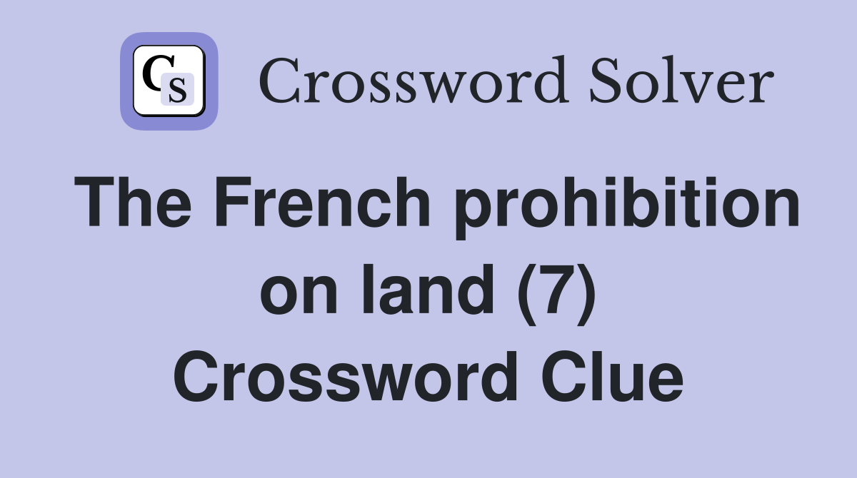 The French prohibition on land (7) Crossword Clue