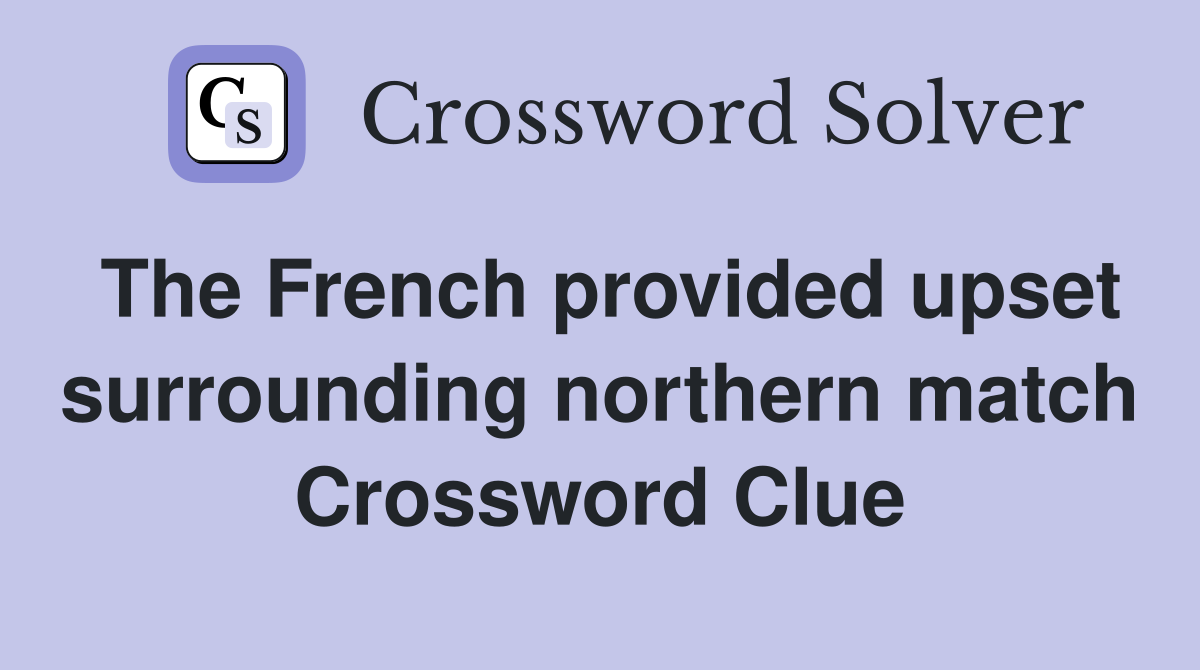 The French provided upset surrounding northern match Crossword Clue
