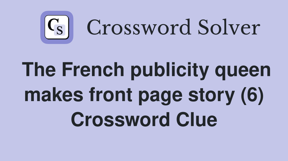 The French publicity queen makes front page story (6) Crossword Clue