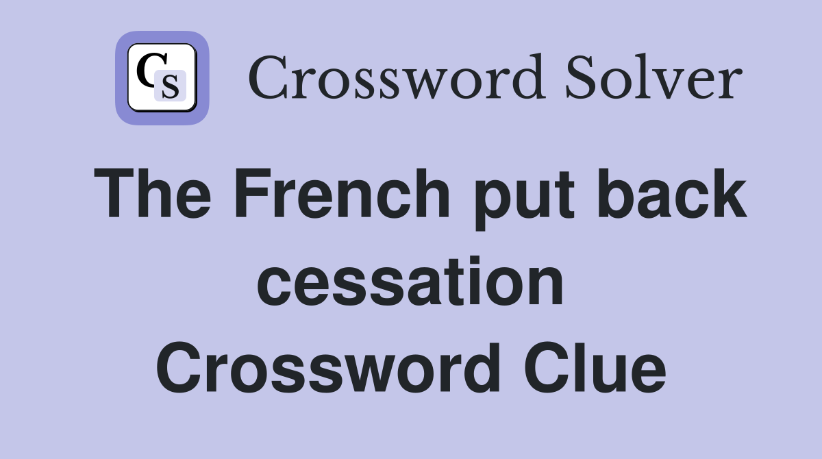 The French put back cessation Crossword Clue