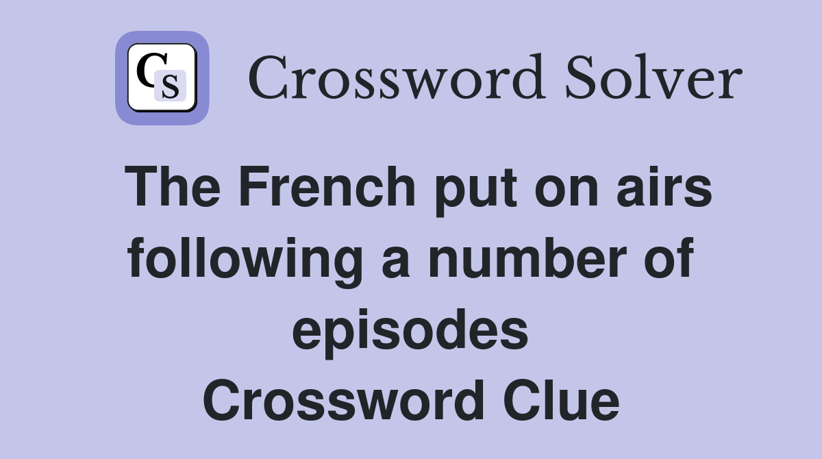 The French put on airs following a number of episodes Crossword Clue