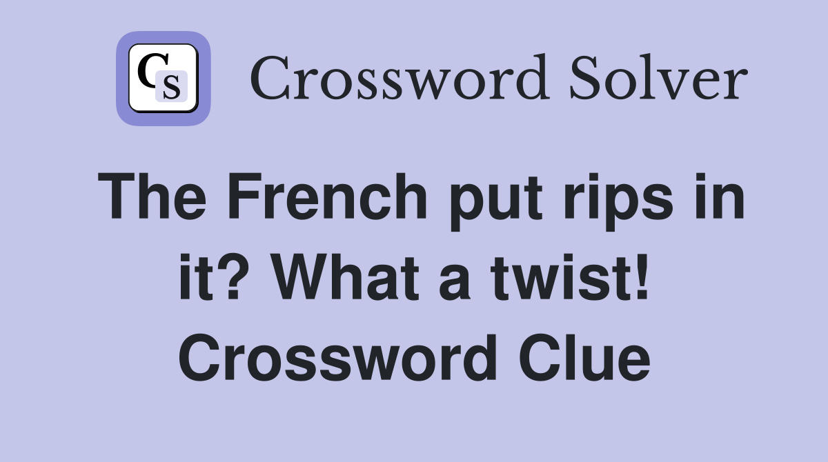 The French put rips in it? What a twist! Crossword Clue