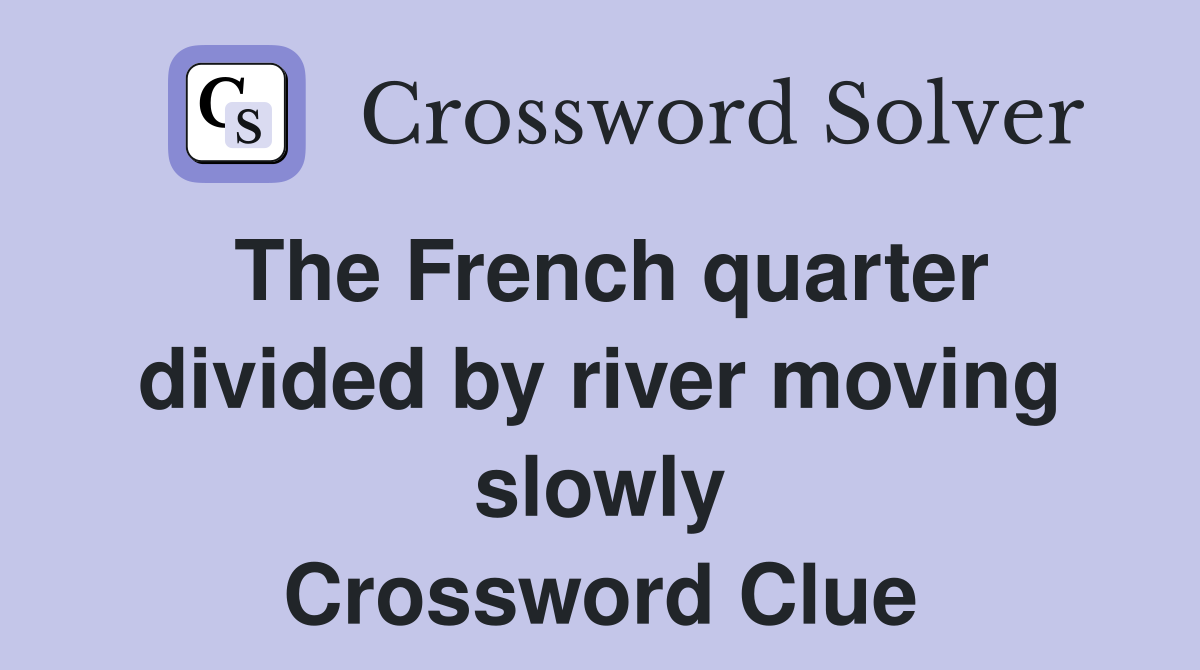 The French quarter divided by river moving slowly Crossword Clue