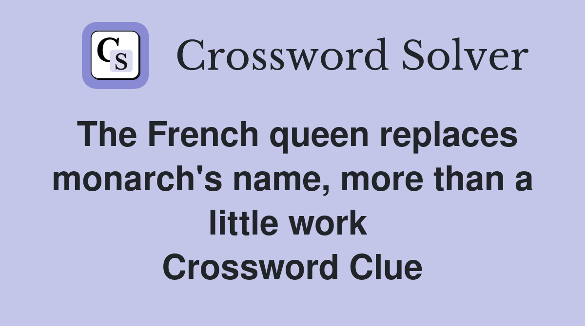 The French queen replaces monarch's name, more than a little work  Crossword Clue
