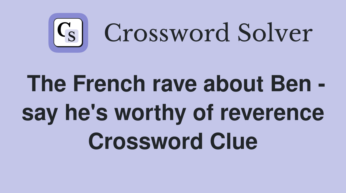 The French rave about Ben - say he's worthy of reverence Crossword Clue