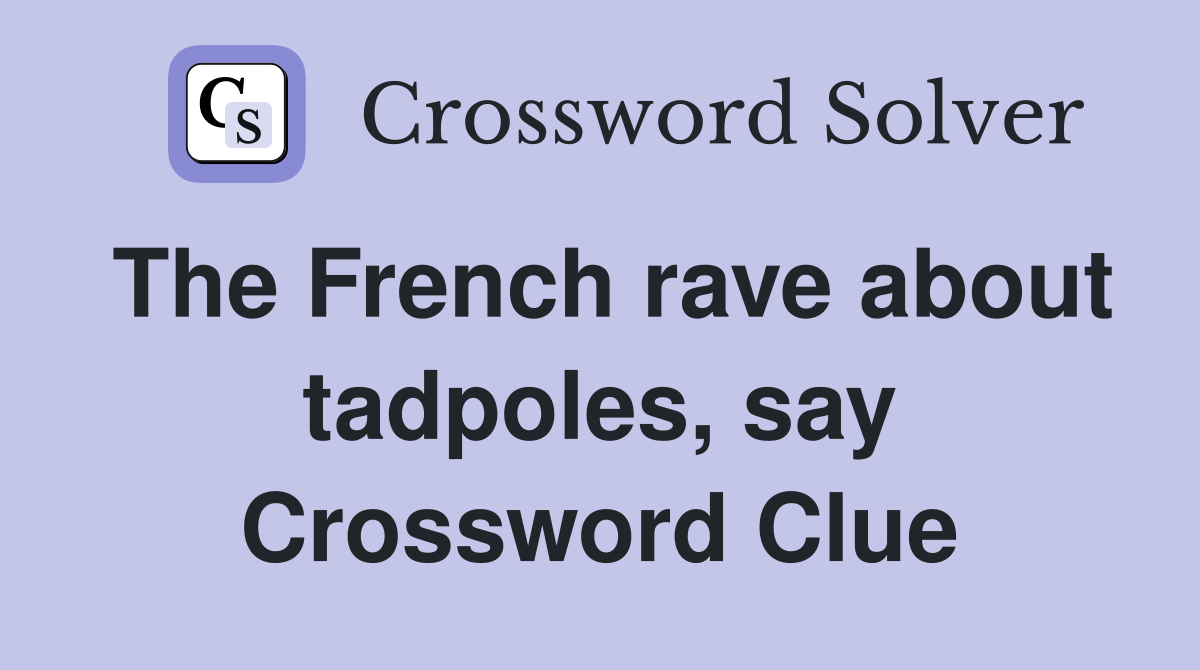 The French rave about tadpoles, say Crossword Clue