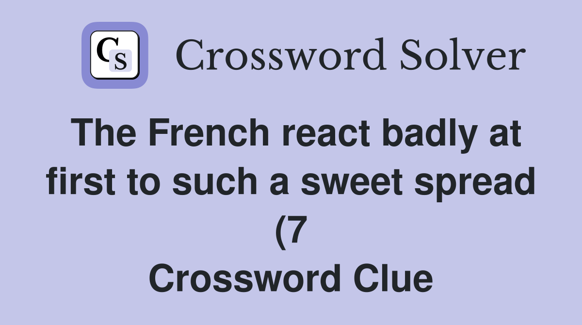 The French react badly at first to such a sweet spread (7) Crossword The French react badly at first to such a sweet spread (7) Crossword