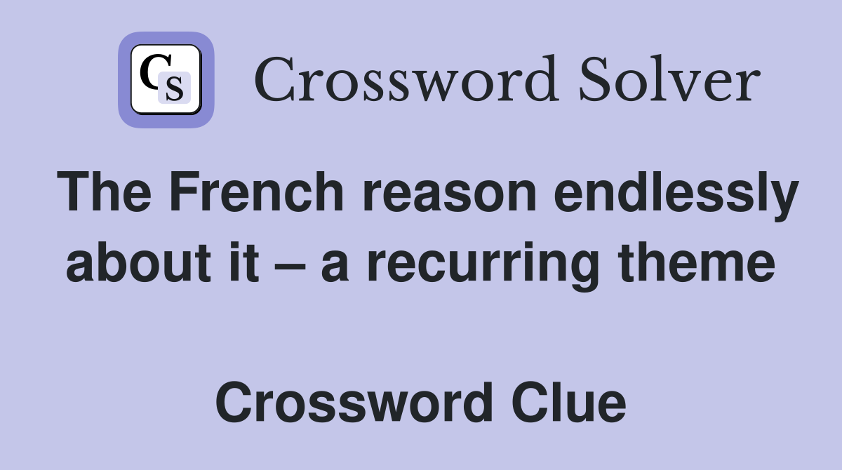 The French reason endlessly about it – a recurring theme  Crossword Clue