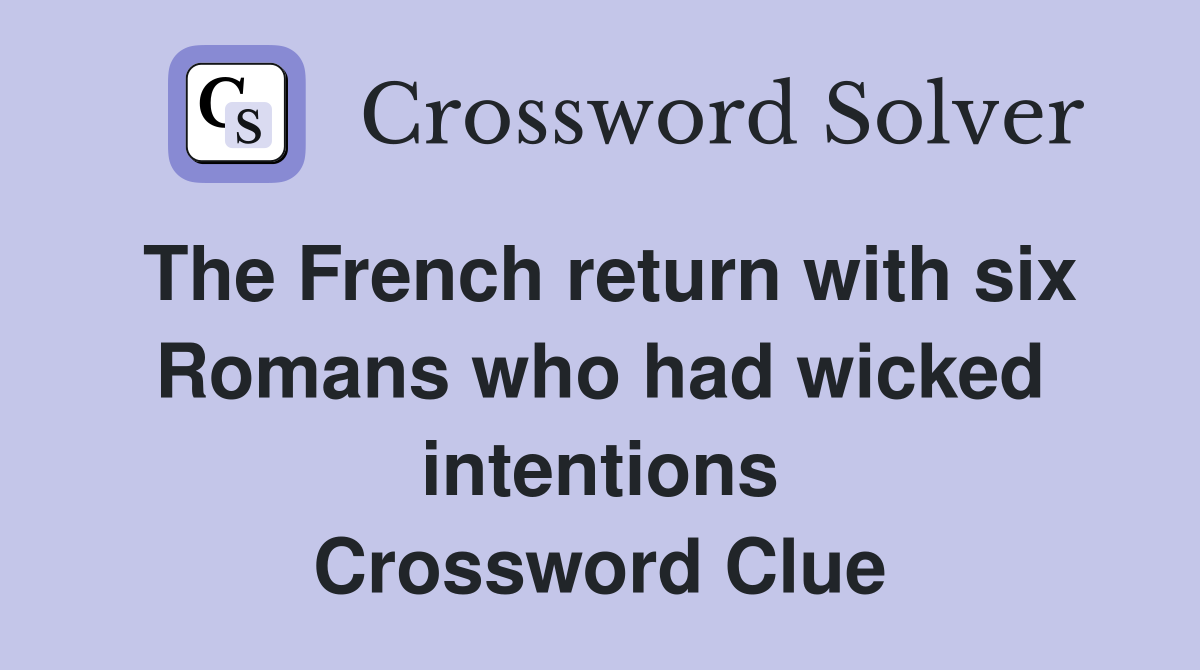 The French return with six Romans who had wicked intentions Crossword Clue