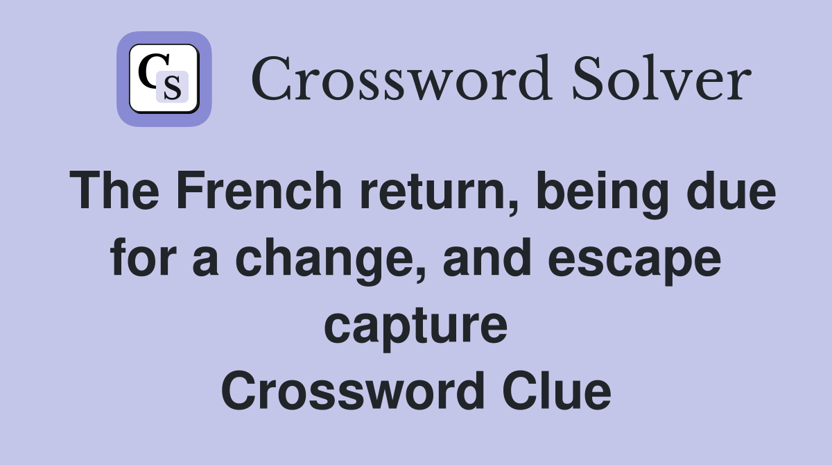 The French return, being due for a change, and escape capture Crossword Clue