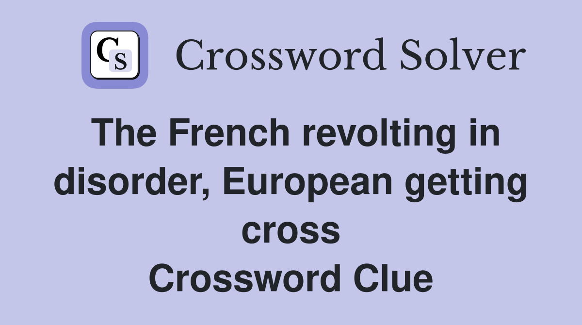 The French revolting in disorder, European getting cross Crossword Clue