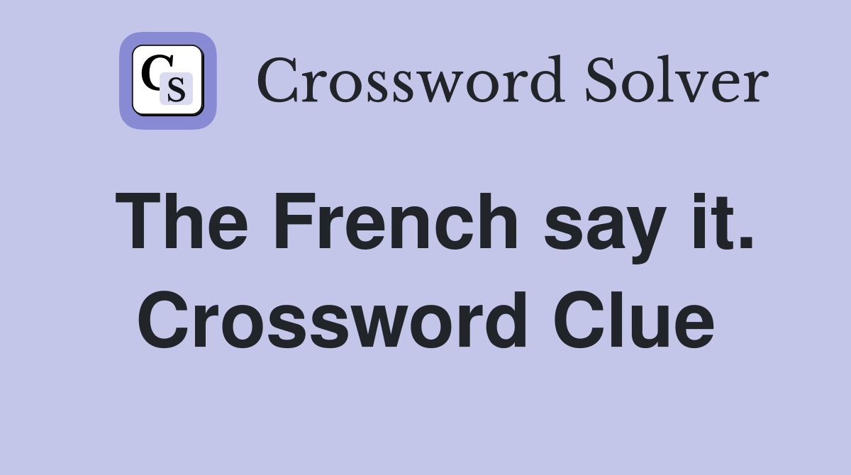 The French say it. Crossword Clue