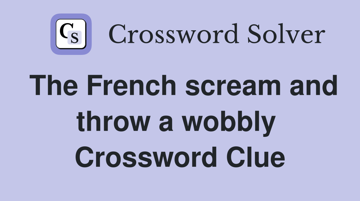 The French scream and throw a wobbly  Crossword Clue