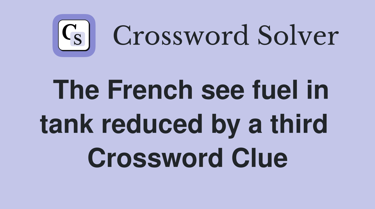 The French see fuel in tank reduced by a third  Crossword Clue