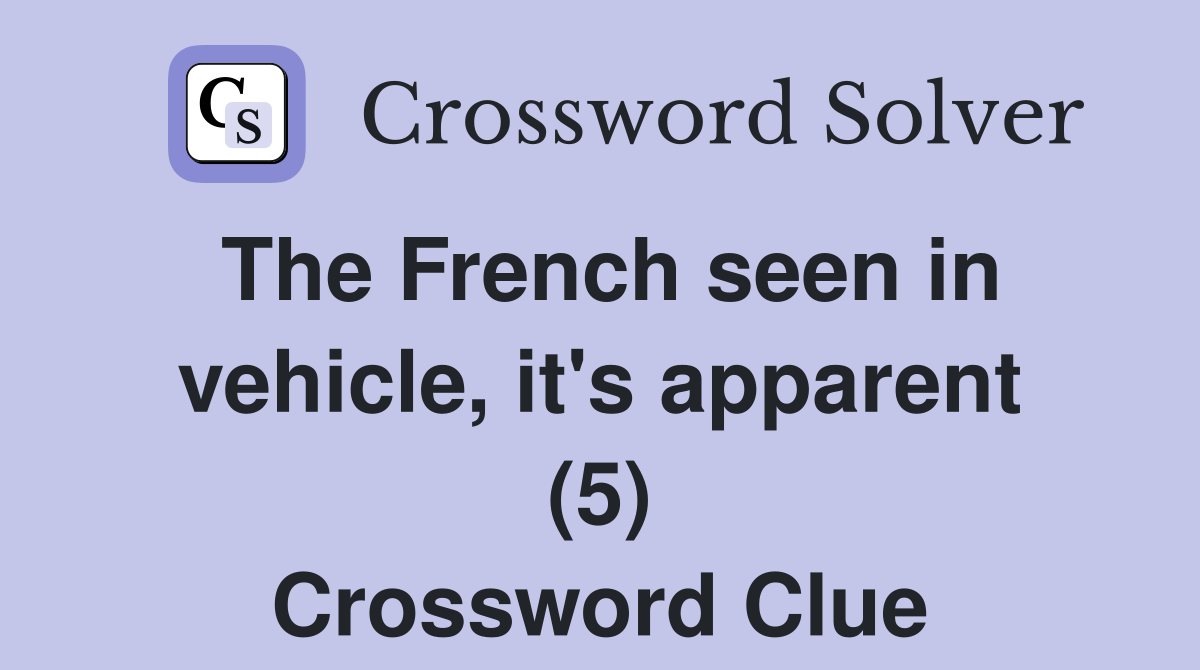 The French seen in vehicle, it's apparent (5) Crossword Clue