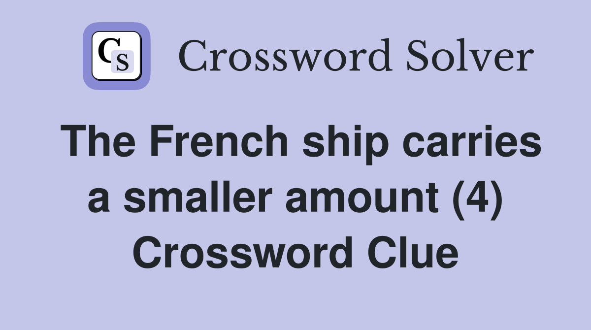 The French ship carries a smaller amount (4) Crossword Clue