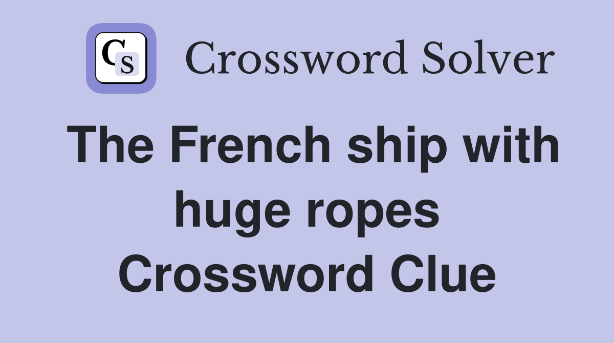 The French ship with huge ropes Crossword Clue