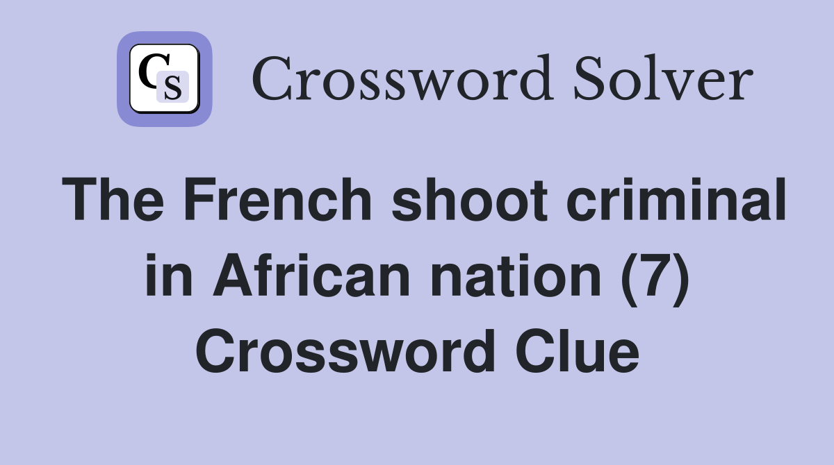The French shoot criminal in African nation (7) Crossword Clue