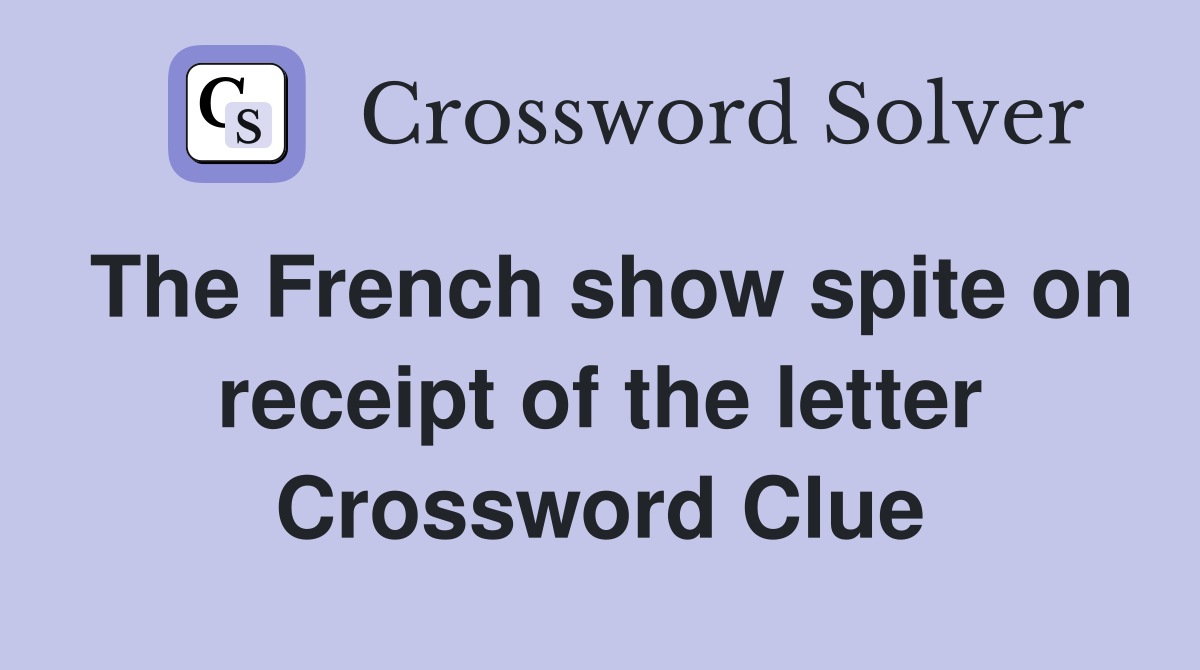 The French show spite on receipt of the letter Crossword Clue
