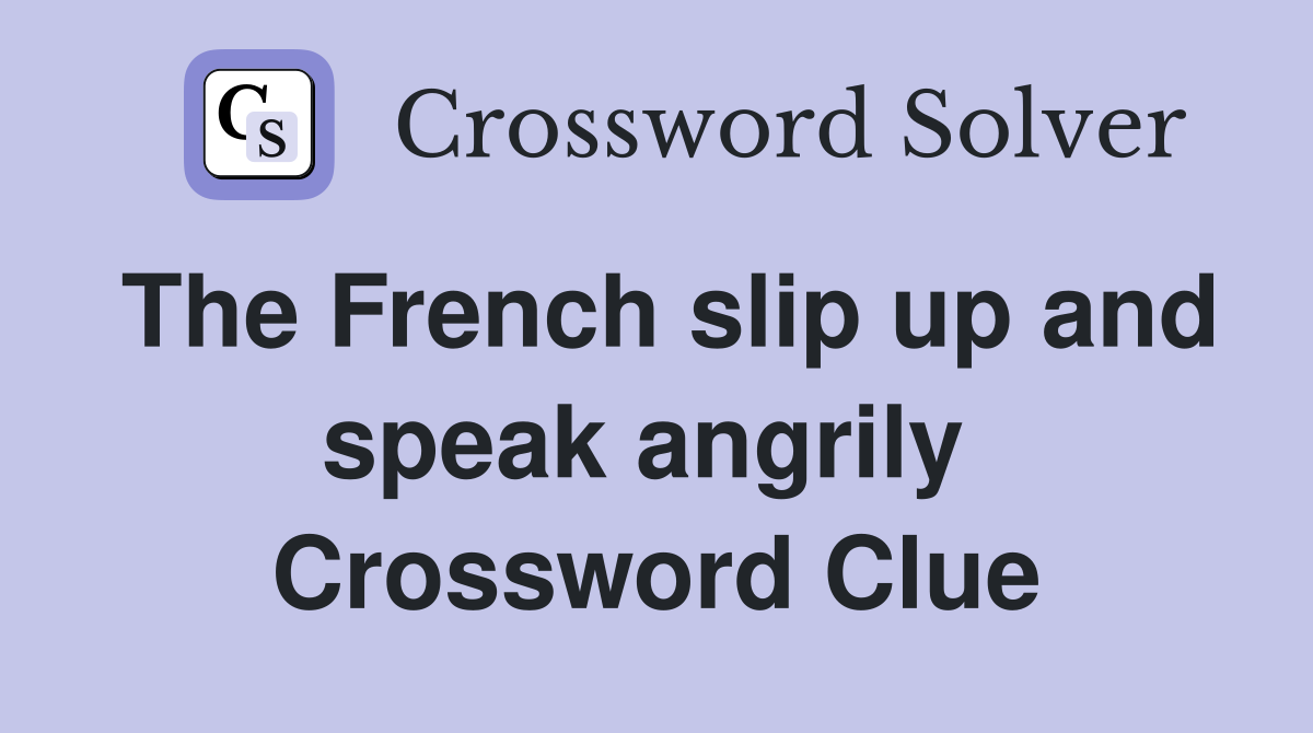 The French slip up and speak angrily  Crossword Clue