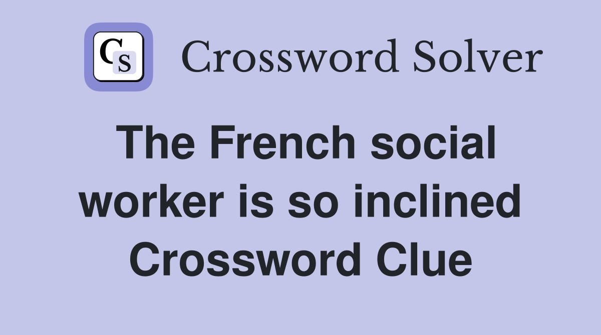 The French social worker is so inclined Crossword Clue