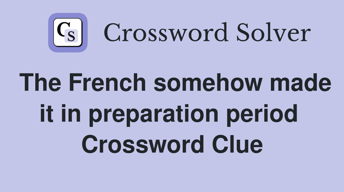 The French somehow made it in preparation period  Crossword Clue