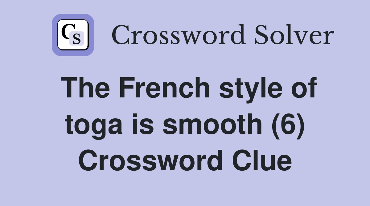 The French style of toga is smooth (6) Crossword Clue