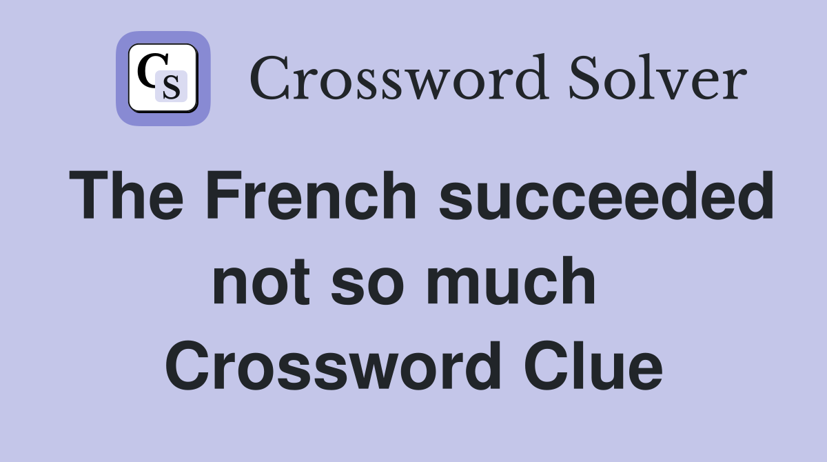 The French succeeded not so much  Crossword Clue