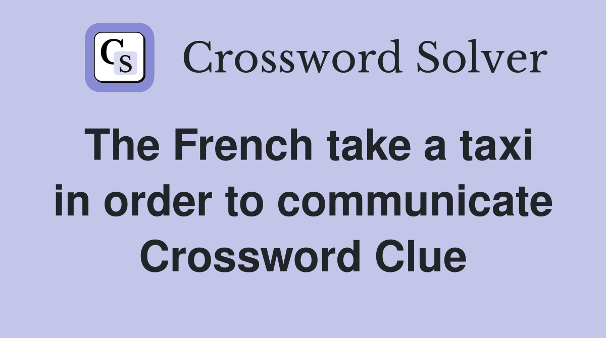 The French take a taxi in order to communicate Crossword Clue