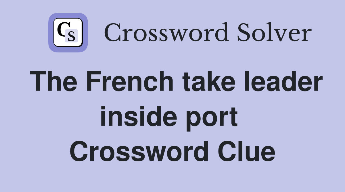 The French take leader inside port  Crossword Clue