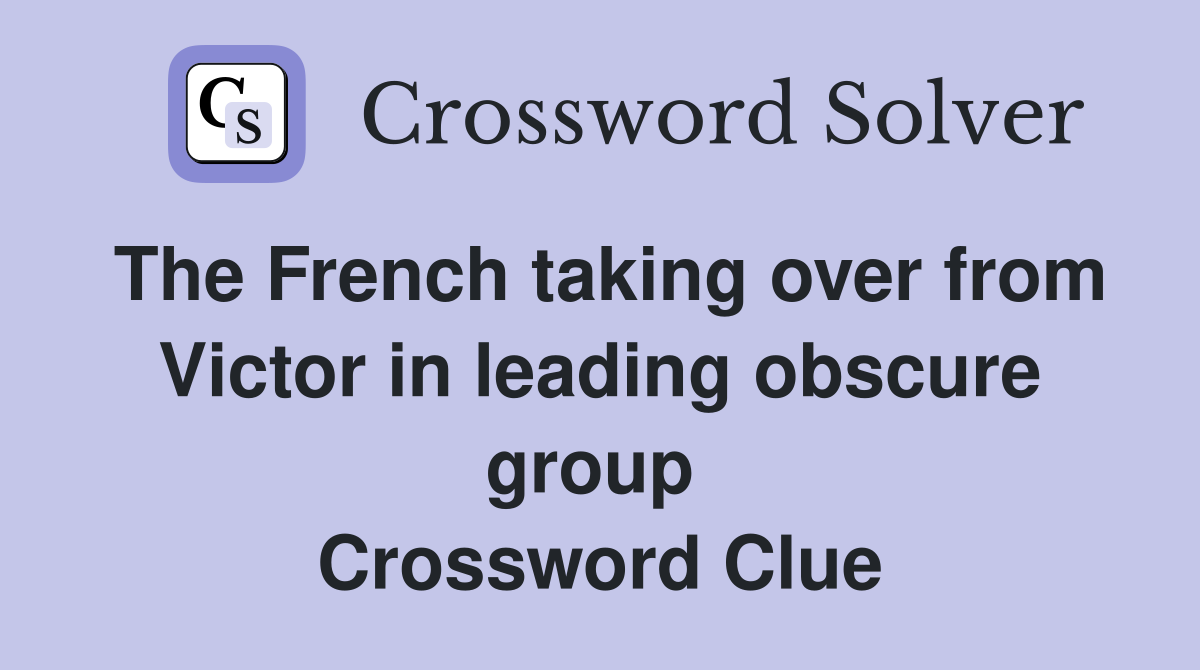 The French taking over from Victor in leading obscure group  Crossword Clue