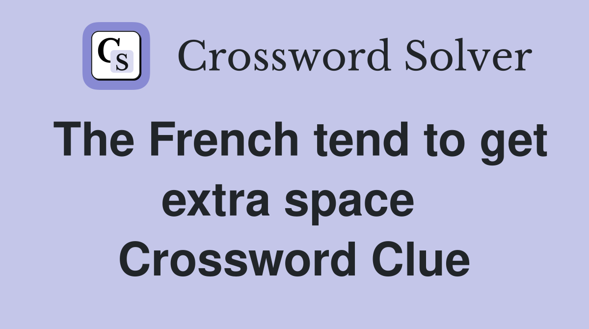 The French tend to get extra space  Crossword Clue