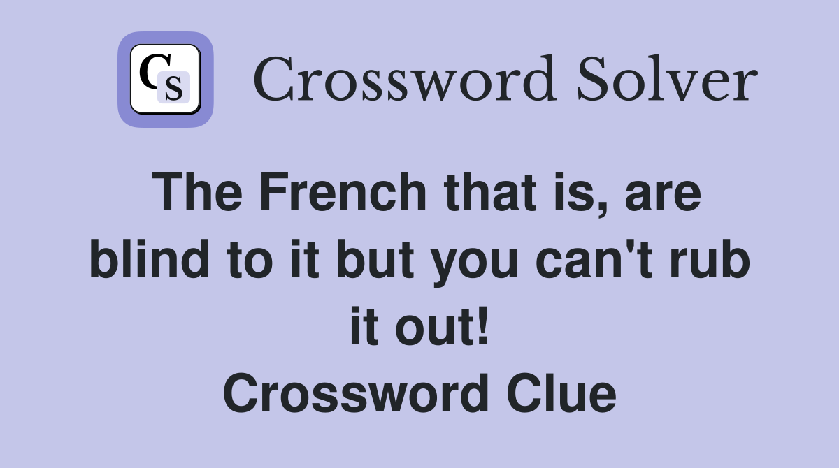 The French that is, are blind to it but you can't rub it out! Crossword Clue