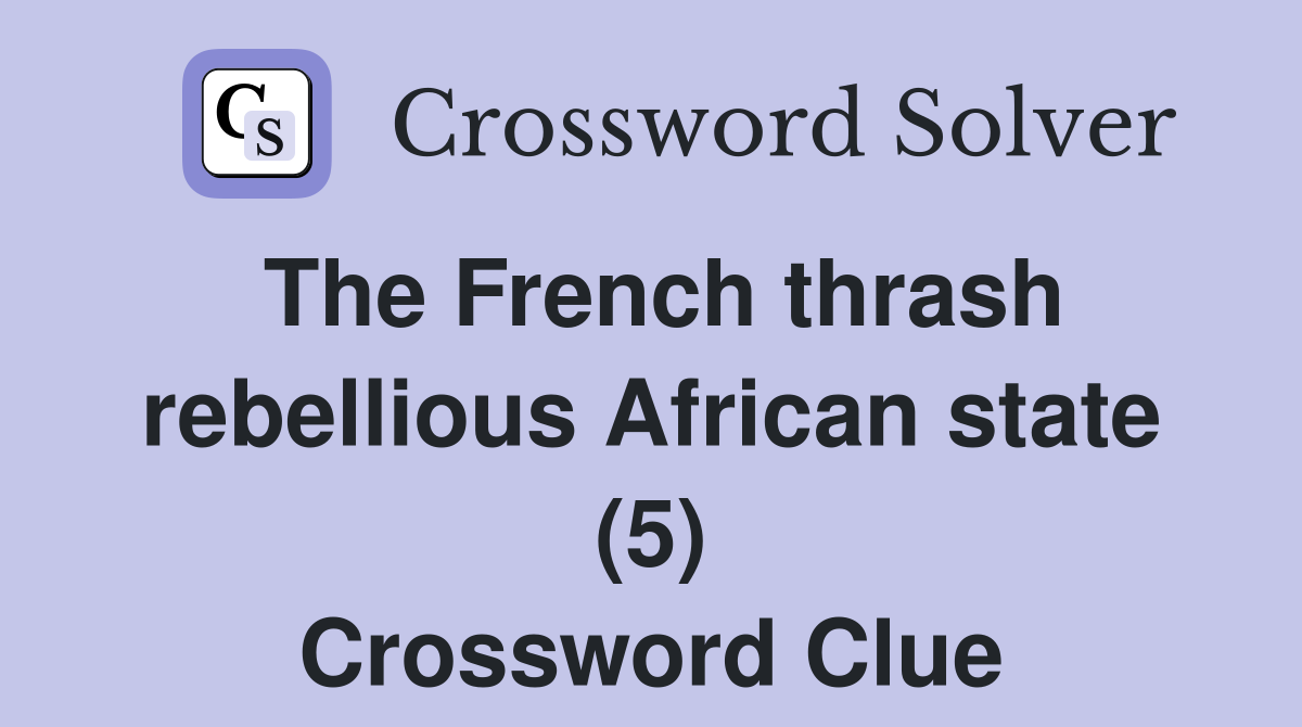 The French thrash rebellious African state (5) Crossword Clue