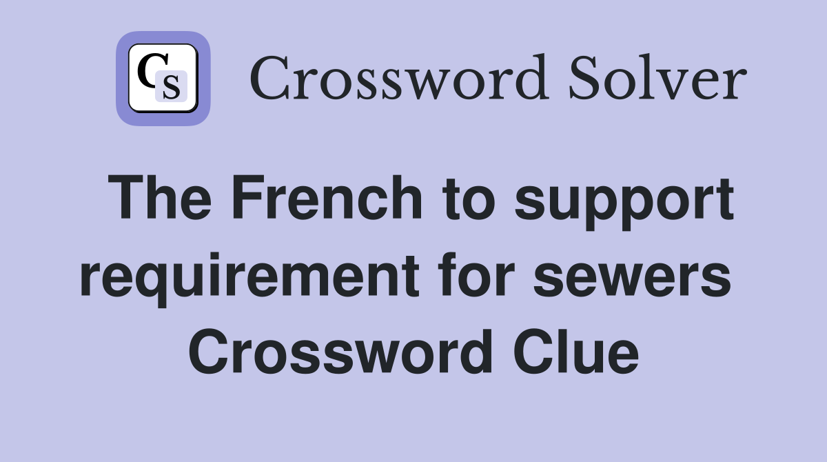 The French to support requirement for sewers  Crossword Clue