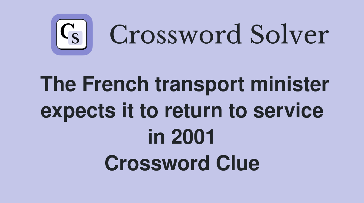 The French transport minister expects it to return to service in 2001 Crossword Clue