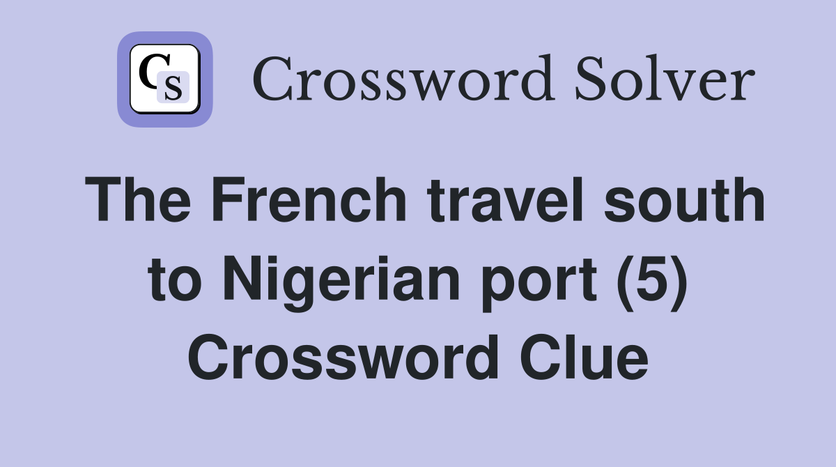 The French travel south to Nigerian port (5) Crossword Clue