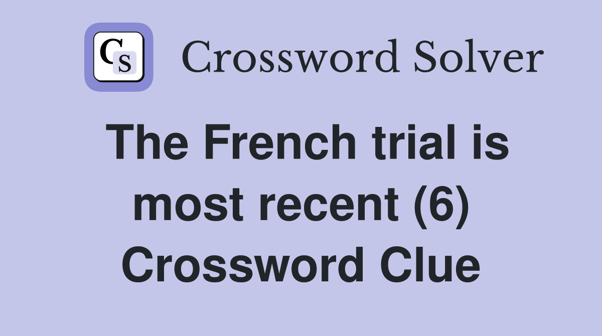 The French trial is most recent (6) Crossword Clue