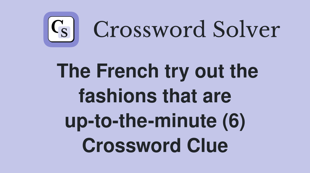 The French try out the fashions that are up-to-the-minute (6) Crossword Clue