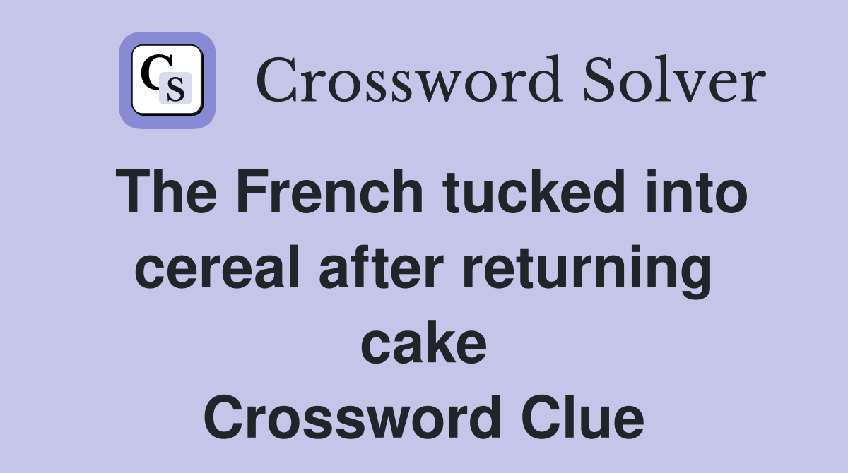 The French tucked into cereal after returning cake Crossword Clue