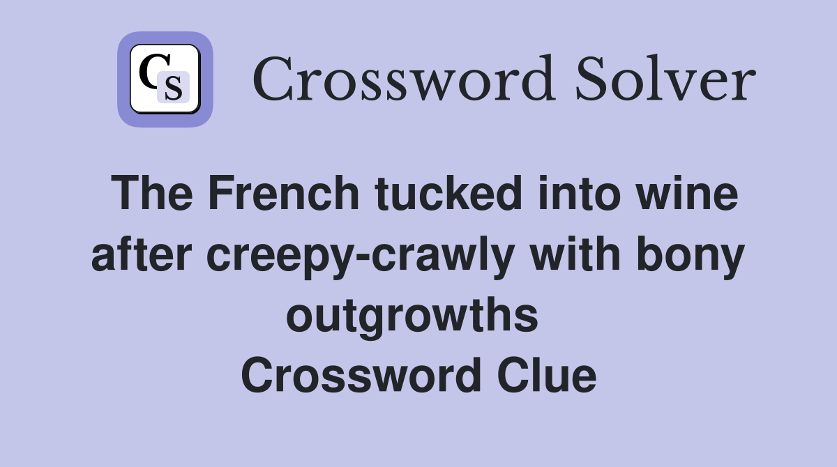 The French tucked into wine after creepy-crawly with bony outgrowths  Crossword Clue