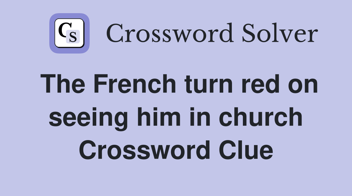 The French turn red on seeing him in church Crossword Clue