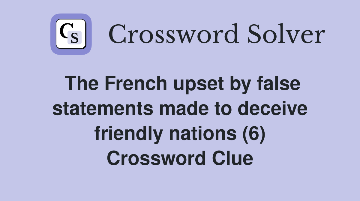 The French upset by false statements made to deceive friendly nations (6) Crossword Clue