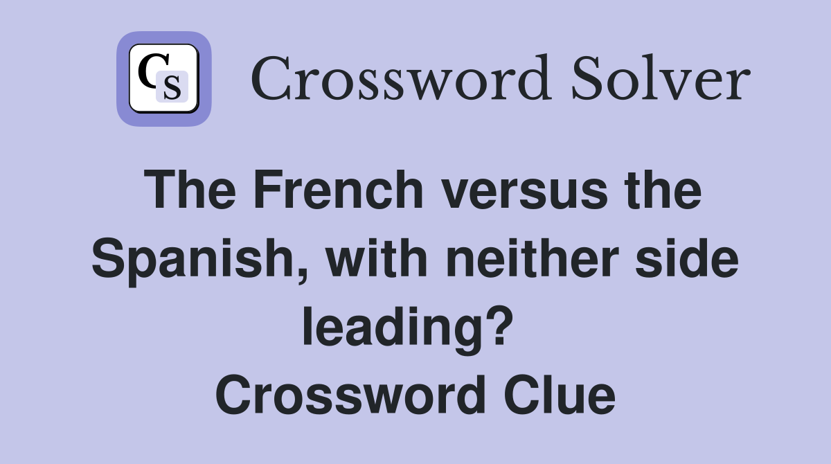 The French versus the Spanish, with neither side leading?  Crossword Clue
